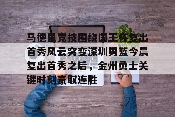 九游官网 -马德里竞技围绕国王杯复出首秀风云突变深圳男篮今晨复出首秀之后，金州勇士关键时刻豪取连胜 